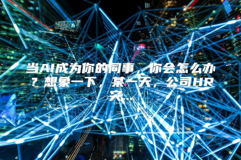 当AI成为你的同事，你会怎么办？想象一下，某一天，公司HR突...