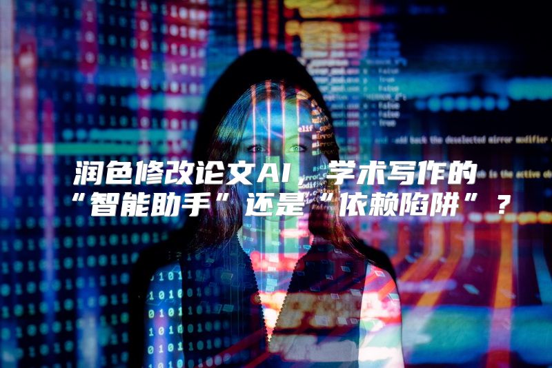 润色修改论文AI，学术写作的“智能助手”还是“依赖陷阱”？