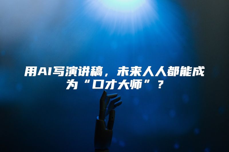 用AI写演讲稿，未来人人都能成为“口才大师”？