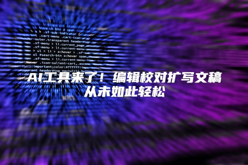 AI工具来了！编辑校对扩写文稿从未如此轻松