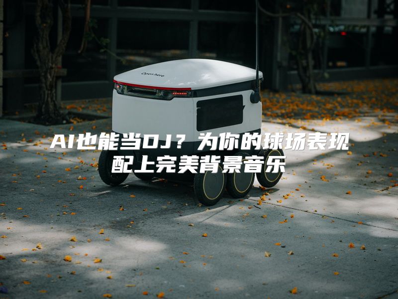AI也能当DJ？为你的球场表现配上完美背景音乐