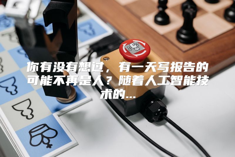 你有没有想过，有一天写报告的可能不再是人？随着人工智能技术的...