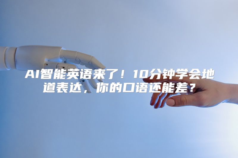 AI智能英语来了！10分钟学会地道表达，你的口语还能差？