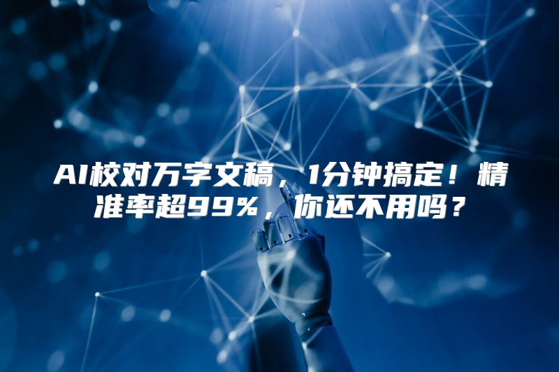 AI校对万字文稿，1分钟搞定！精准率超99%，你还不用吗？