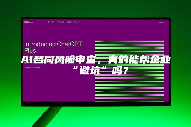 AI合同风险审查，真的能帮企业“避坑”吗？