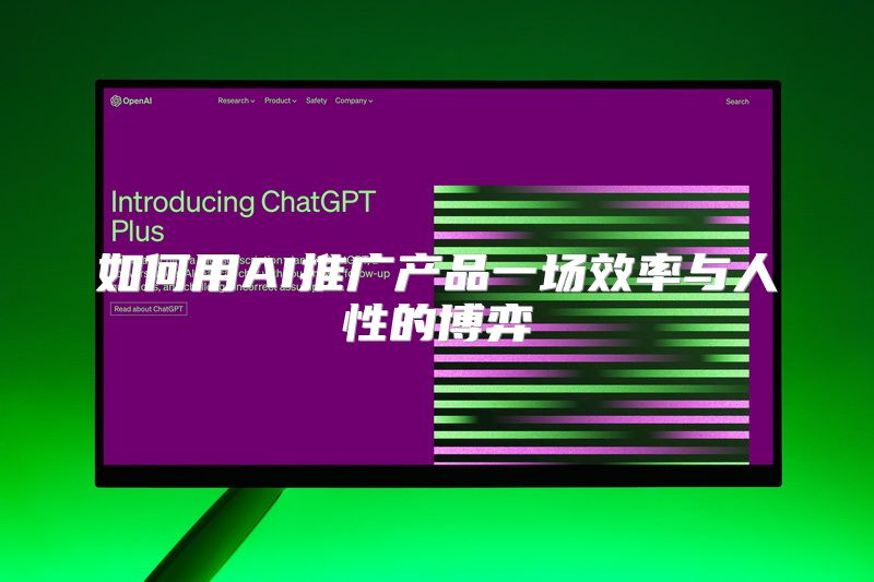 如何用AI推广产品一场效率与人性的博弈