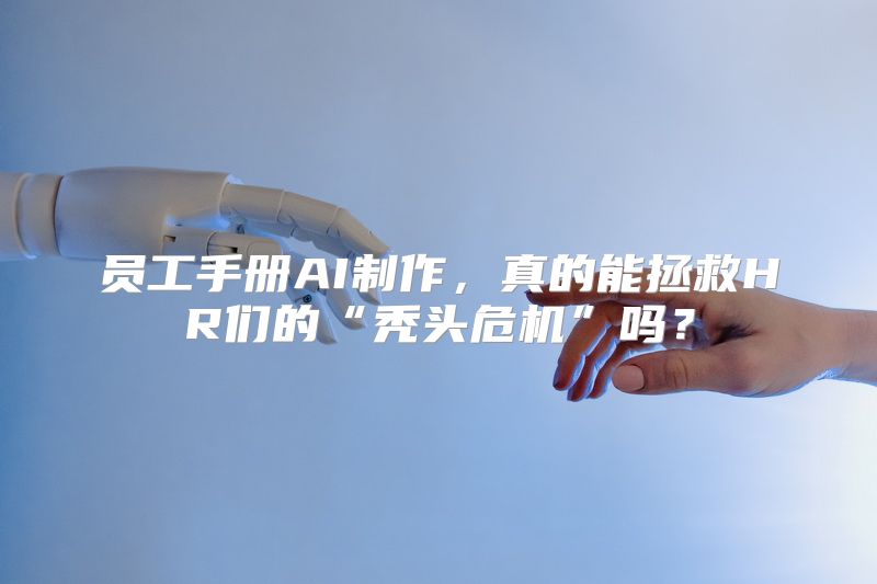 员工手册AI制作，真的能拯救HR们的“秃头危机”吗？