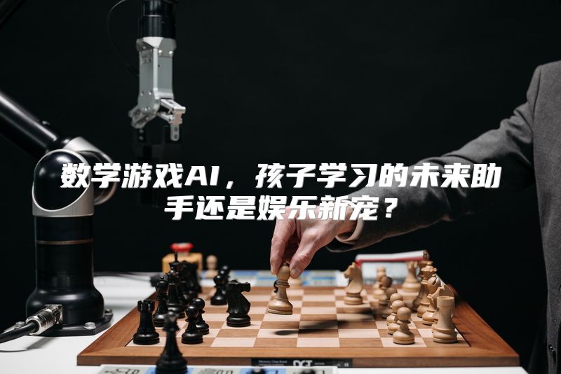 数学游戏AI，孩子学习的未来助手还是娱乐新宠？