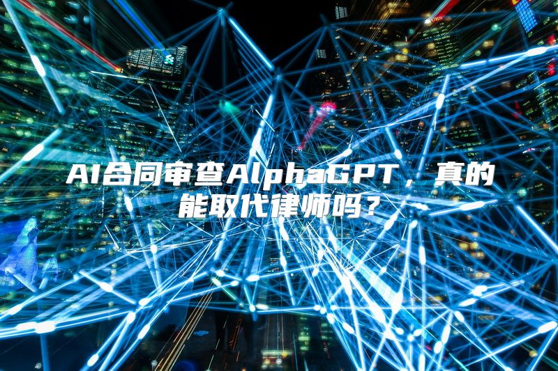AI合同审查AlphaGPT，真的能取代律师吗？