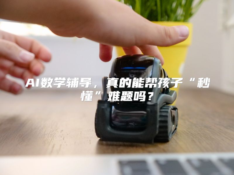 AI数学辅导，真的能帮孩子“秒懂”难题吗？