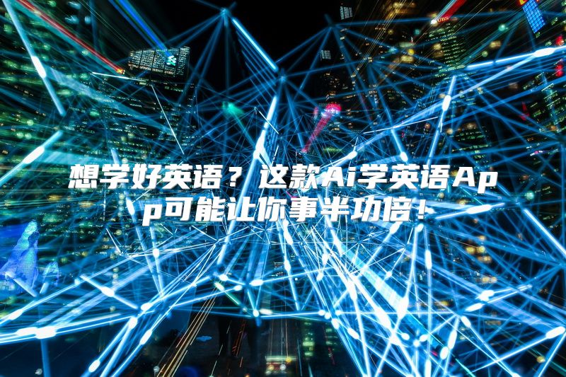 想学好英语？这款Ai学英语App可能让你事半功倍！