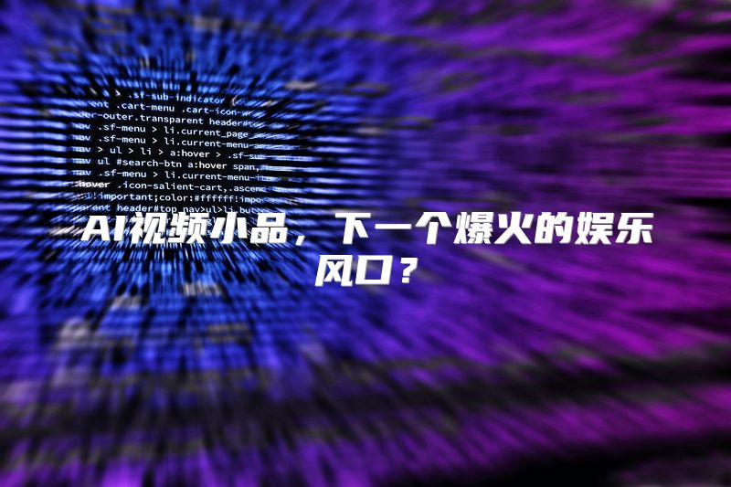 AI视频小品，下一个爆火的娱乐风口？