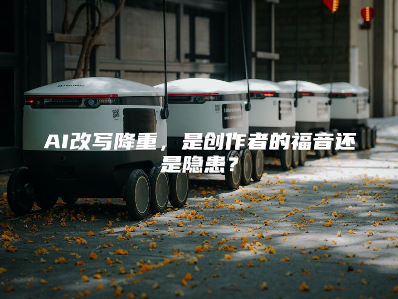 AI改写降重，是创作者的福音还是隐患？