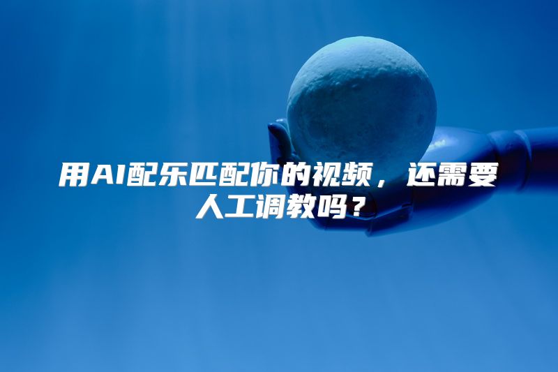 用AI配乐匹配你的视频，还需要人工调教吗？