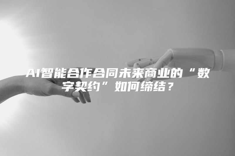 AI智能合作合同未来商业的“数字契约”如何缔结？