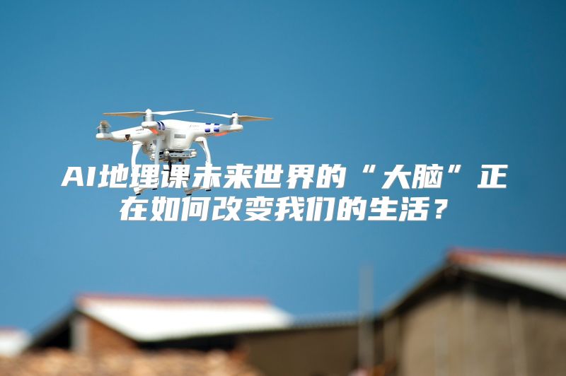 AI地理课未来世界的“大脑”正在如何改变我们的生活？