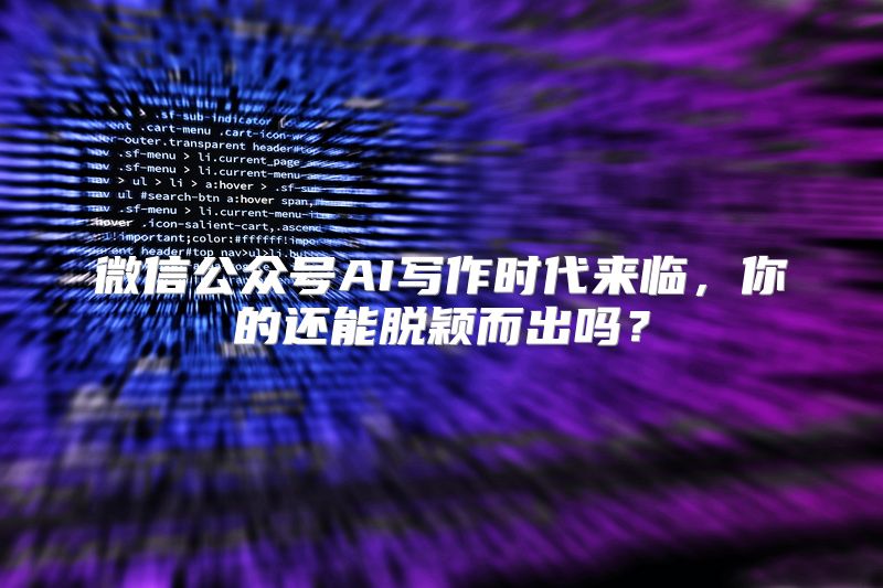 微信公众号AI写作时代来临，你的还能脱颖而出吗？
