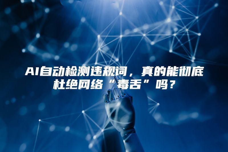 AI自动检测违规词，真的能彻底杜绝网络“毒舌”吗？