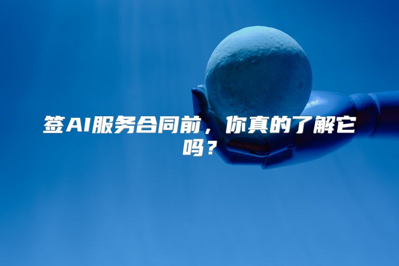 签AI服务合同前，你真的了解它吗？