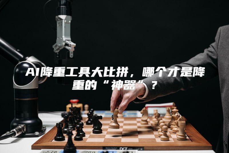 AI降重工具大比拼，哪个才是降重的“神器”？