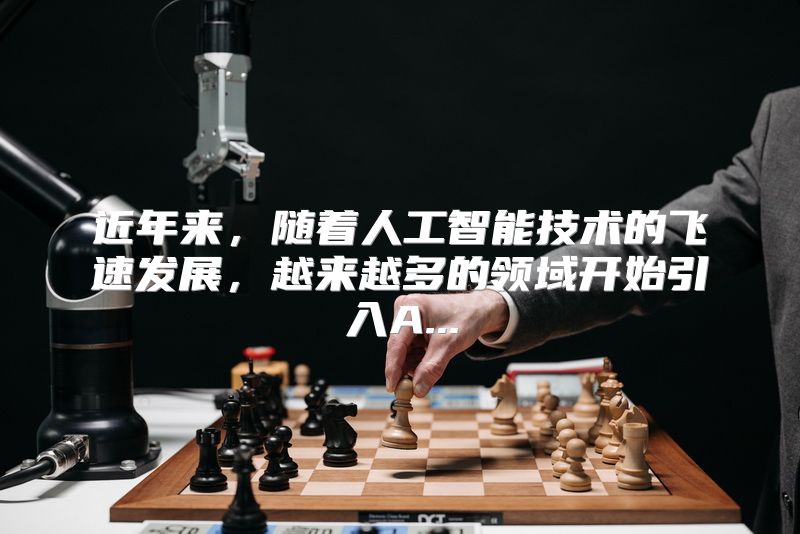 近年来，随着人工智能技术的飞速发展，越来越多的领域开始引入A...