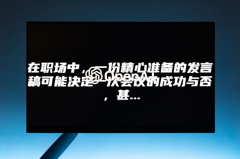 在职场中，一份精心准备的发言稿可能决定一次会议的成功与否，甚...