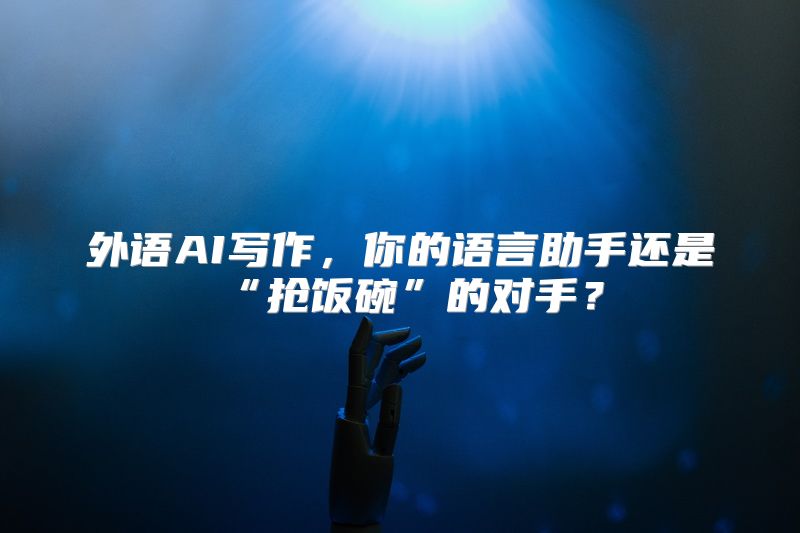 外语AI写作，你的语言助手还是“抢饭碗”的对手？
