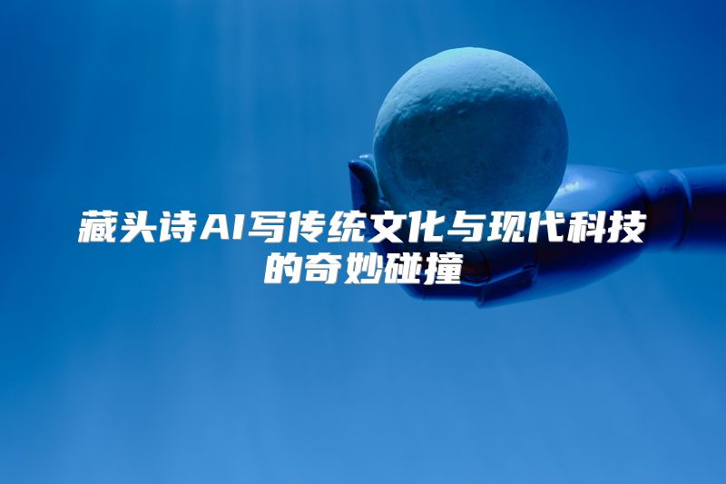 藏头诗AI写传统文化与现代科技的奇妙碰撞