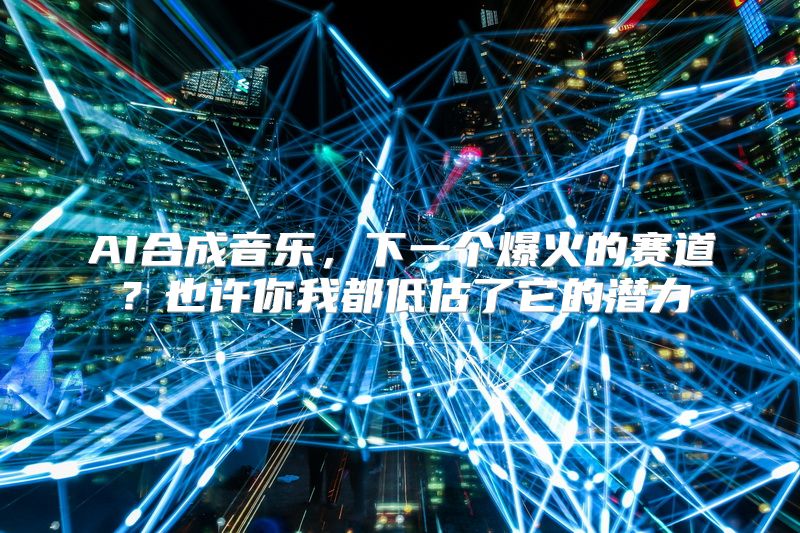 AI合成音乐，下一个爆火的赛道？也许你我都低估了它的潜力