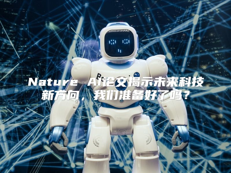Nature AI论文揭示未来科技新方向，我们准备好了吗？