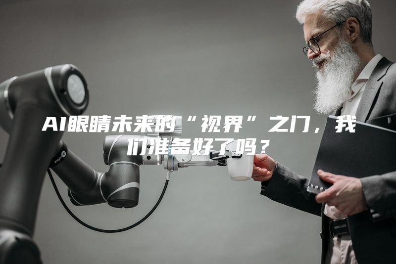 AI眼睛未来的“视界”之门，我们准备好了吗？