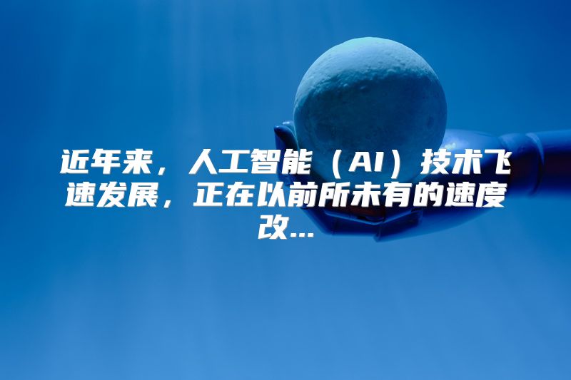 近年来，人工智能（AI）技术飞速发展，正在以前所未有的速度改...