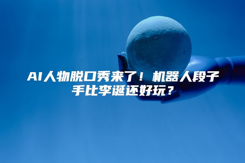 AI人物脱口秀来了！机器人段子手比李诞还好玩？