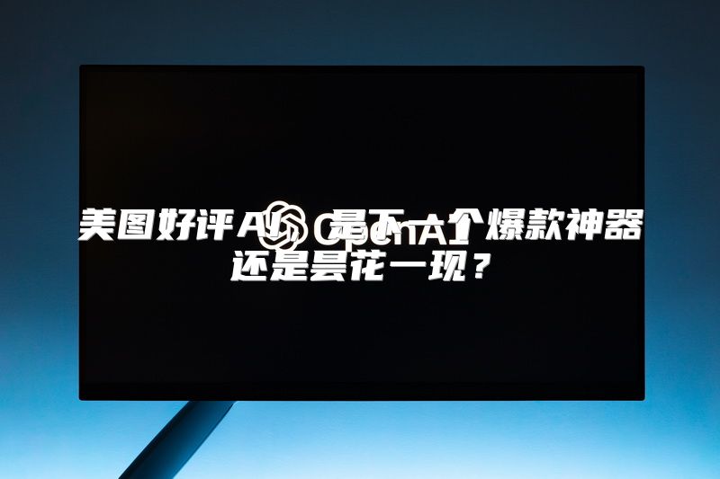 美图好评AI，是下一个爆款神器还是昙花一现？