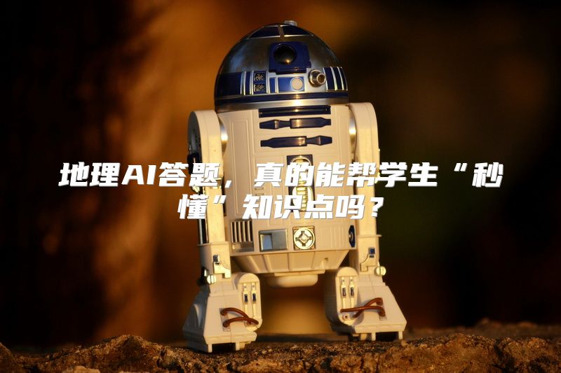 地理AI答题，真的能帮学生“秒懂”知识点吗？