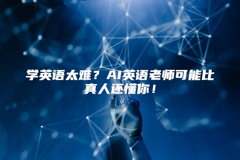 学英语太难？AI英语老师可能比真人还懂你！