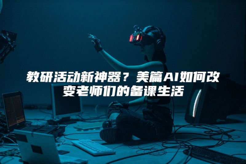 教研活动新神器？美篇AI如何改变老师们的备课生活
