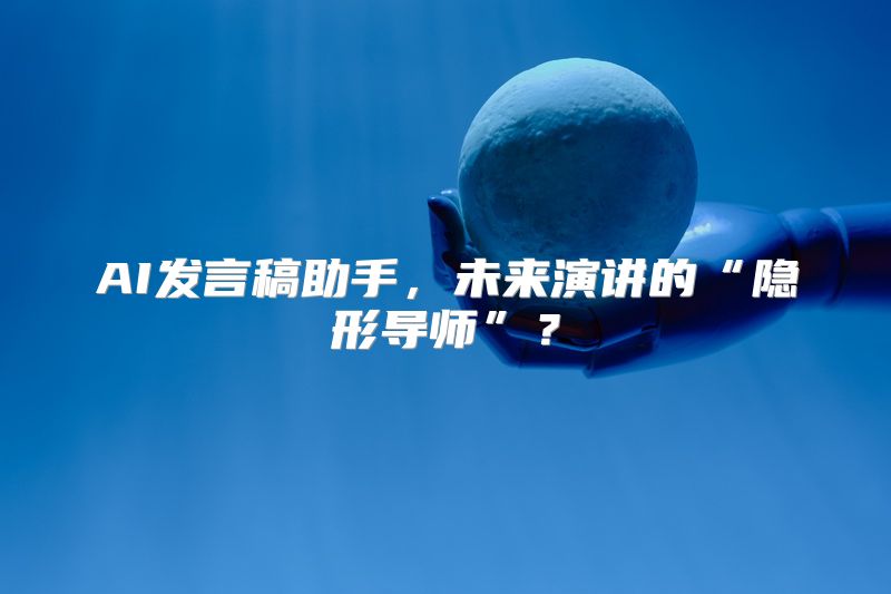 AI发言稿助手，未来演讲的“隐形导师”？
