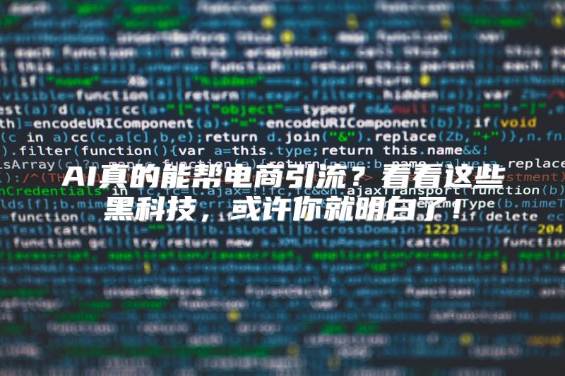 AI真的能帮电商引流？看看这些黑科技，或许你就明白了！