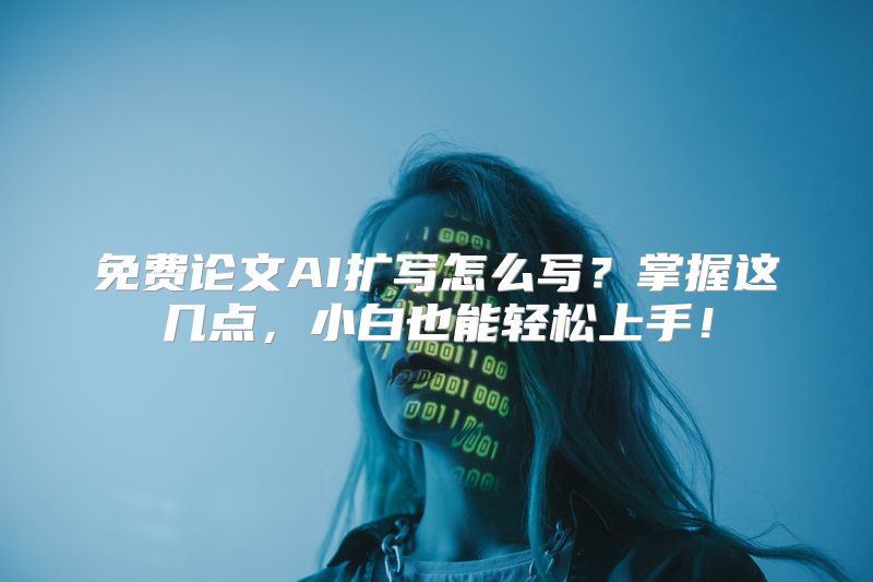 免费论文AI扩写怎么写？掌握这几点，小白也能轻松上手！