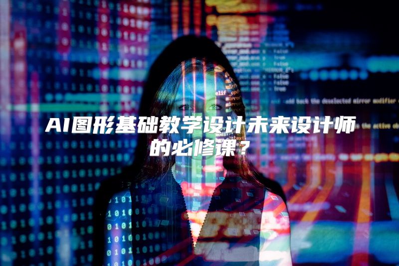 AI图形基础教学设计未来设计师的必修课？