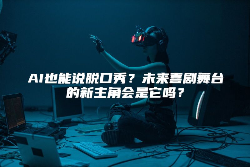 AI也能说脱口秀？未来喜剧舞台的新主角会是它吗？