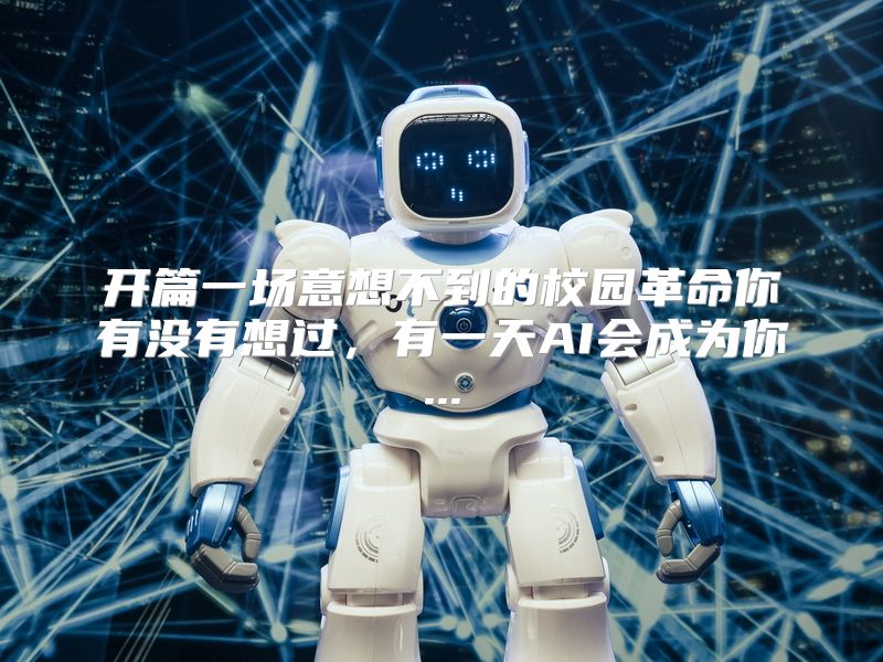 开篇一场意想不到的校园革命你有没有想过，有一天AI会成为你...