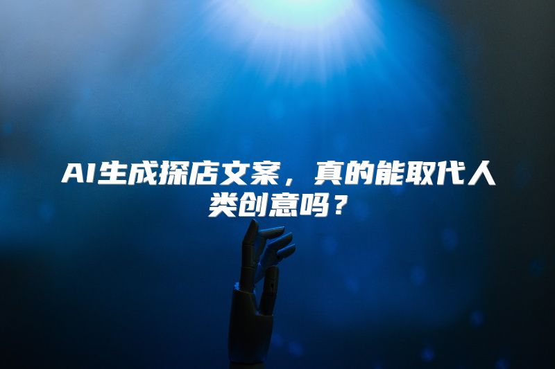 AI生成探店文案，真的能取代人类创意吗？