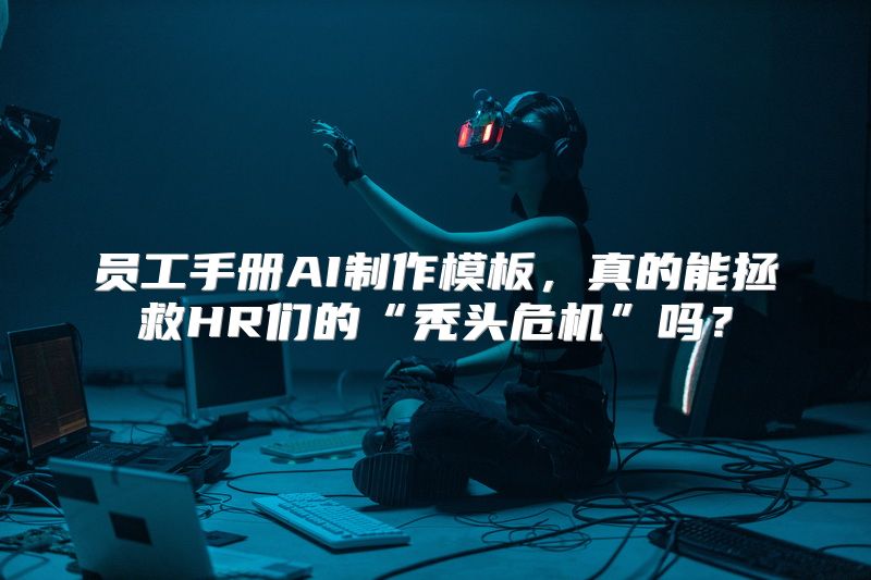 员工手册AI制作模板，真的能拯救HR们的“秃头危机”吗？