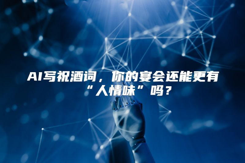 AI写祝酒词，你的宴会还能更有“人情味”吗？