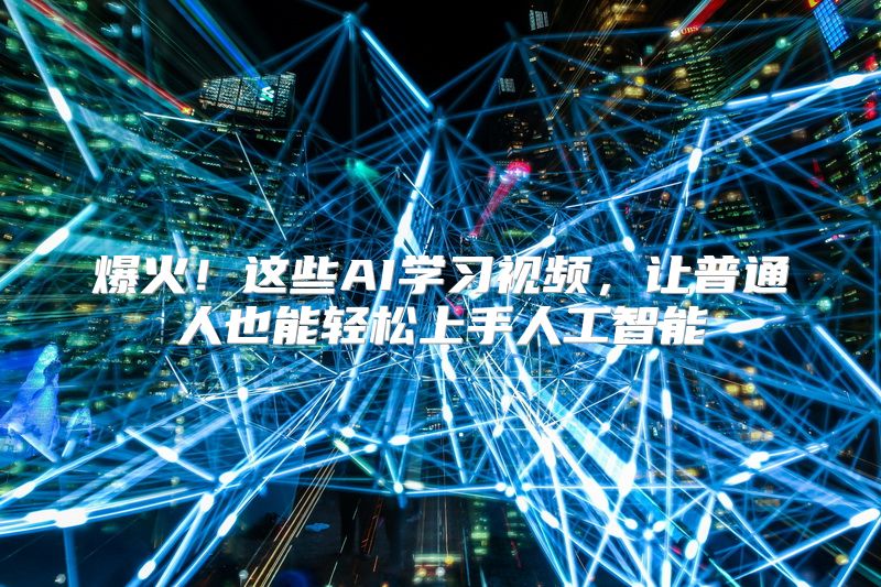爆火！这些AI学习视频，让普通人也能轻松上手人工智能