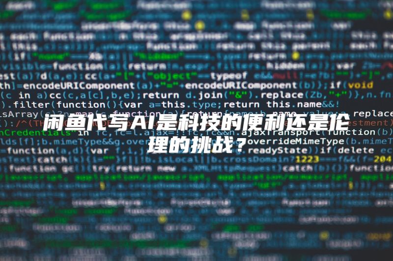闲鱼代写AI是科技的便利还是伦理的挑战？