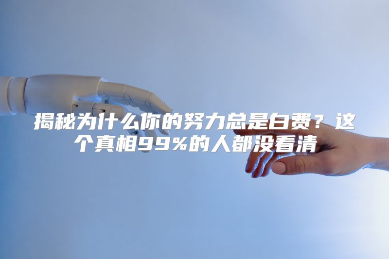 揭秘为什么你的努力总是白费？这个真相99%的人都没看清