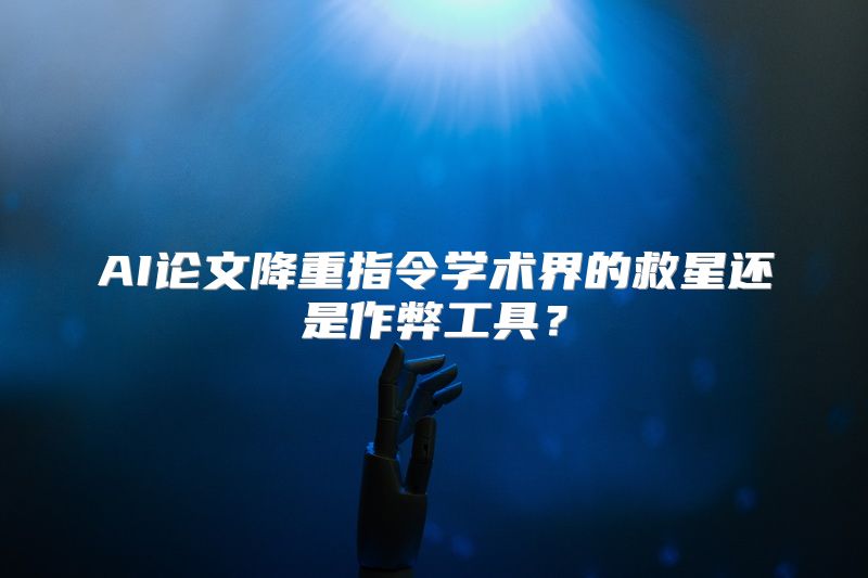 AI论文降重指令学术界的救星还是作弊工具？